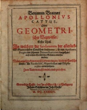 Benjamin Brameri Apollonius Cattus, Oder Geometrischer Wegweiser, 1. In welchem die fundamenta der allerlieb- und Sinnreichsten Conischen Sectionen, so von Apollonio Pergaeo mit schweren Demonstrationen dargethan, auß leichten Euclidischen Gründen erwiesen werden. Neben angehenckten underschiedenen wegen, die drey Conische Linien, Als Parabolam, Hyperbolam und Ellipsin in plano zu verzeichnen