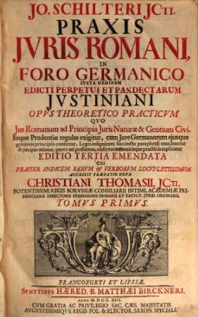 Jo. Schilteri Jcti, praxis jvris Romani in foro Germanico ivxta ordinem edicti perpetui et pandectarum Jvstiniani : opus theoretico practicum quo ius Romanum and principia iuris naturae & gentium civilisque prudentiae regulas exigitur ..., 1