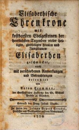 Elisabethische Ehrenkrone : mit kostbarsten Edelgesteinen der herrlichsten Tugenden vieler heiligen, gottseligen Frauen und Jungfrauen Elisabethen geschmücket, auch mit verschiedenen Anmerkungen und Betrachtungen