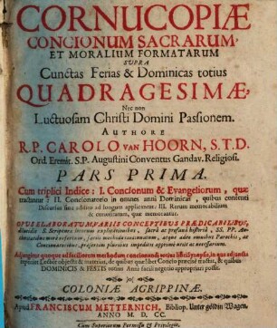 Cornucopiae Concionum Sacrarum Et Moralium Formatarum. 1, Supra Cunctas Ferias & Dominicas totius Quadragesimae, Nec non Luctuosam Christi Domini Passionem