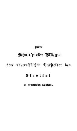Herrn Schauspieler Mügge dem vortrefflichen Darsteller des Nicotini in Freundschaft zugeeignet.