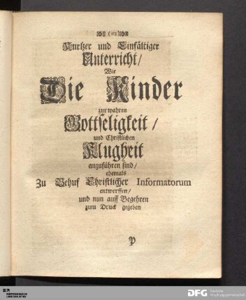 Kurtzer [...] Unterricht/ Wie Die Kinder zur wahren Gottseligkeit/ und Christlichen Klugheit anzufuehren sind