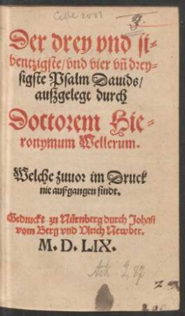 Der drey vnd si=||bentzigste/ vnd vier vñ drey=||sigste Psalm Dauids/|| außgelegt durch || Doctorem Hie=||ronymum Wellerum.|| Welche zuuor im Druck || nie außgangen sindt.||