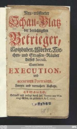 Neu-eröffneter Schauplatz der berüchtigsten Betrieger, Spitzbuben, Mörder, Kirchen- und Strassen-Räuber dieses Seculi : Samt deren Execution und accuraten Portraiten
