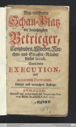 Neu-eröffneter Schauplatz der berüchtigsten Betrieger, Spitzbuben, Mörder, Kirchen- und Strassen-Räuber dieses Seculi : Samt deren Execution und accuraten Portraiten
