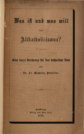 Was ist und was will der Altkatholizismus? : Eine kurze Belehrung für das katholische Volk von Dr. Fr. Michelis, Prof.