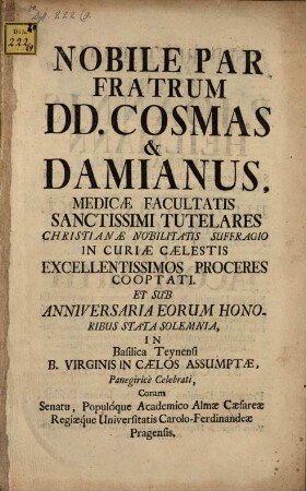 Nobile par fratrum, DD. Cosmas et Damianus, Medicae Facultatis SS. tutelares ... sub anniversaria eorum honoribus stata solemnia ... panegyrice celebrati