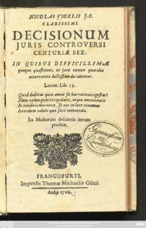 Nicolai Vigelii J. C. Clarissimi Decisionum Juris Controversi Centuriæ Sex : In Quibus Difficillimæ quæque quæstiones, in jure tamen quotidie occurrentes doctissime deciduntur ...
