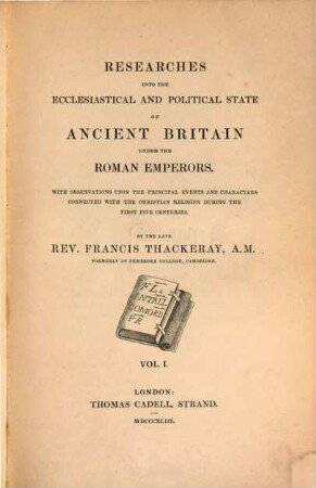 Researches into the ecclesiastical and political state of ancient Britain under the Roman Emperors : with observations upon the principal events and characters connected with the christian religion during the first five centuries. 1