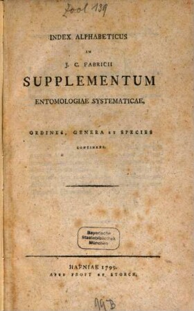 Joh. Christ. Fabricii Hist. Nat. Oec. Et Cameral. P.P.O. ... Entomologia Systematica Emendata Et Aucta : Secundum Classes, Ordines, Genera, Species Adjectis Synonimis, Locis, Observationibus, Descriptionibus, [7]. Index Alphabeticus In J. C. Fabricii Supplementum Entomologiae Systematicae : Ordines, Genera Et Species Continens