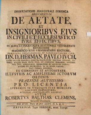 Dissertatione Inavgvrali Ivridica Argvmentvm De Aetate, Et Insignioribvs Eivs In Civili Et Ecclesiastico Ivre Effectibvs ... Pvblicae Ventilationi Exponet Avtor Robertvs Balthas. Clemens, Erfordiâ Thuringus Die XVIII. Maii MDCCXXXVI ...