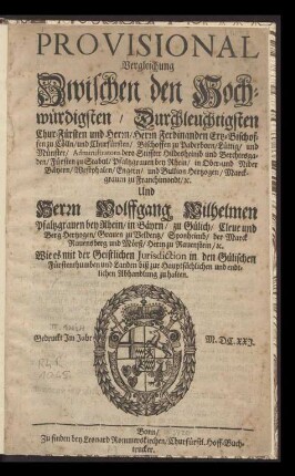 Provisional Vergleichung zwischen ... Ferdinanden Ertzbischoffen zu Cölln und Wolfgang Wilhelmen Pfaltzgrauen [Pfaltzgraven] bey Rhein, zu Gülich Cleue [Cleve] und Berg Hertzogen ... wie es mit der Geistlichen Jurisdiction in d. Gülischen Fürstenthumben und Landen biss zur ... endtlichen Abhandlung zu halten