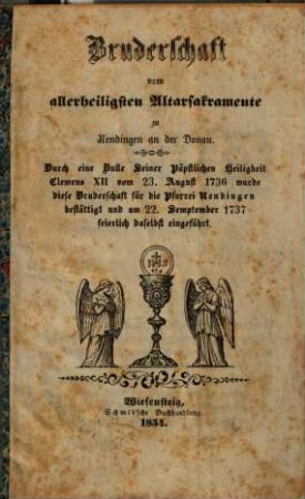 Bruderschaft vom Allerheiligsten Altarsakramente zu Nendingen an der Donau : durch eine Bulle Seiner päpstlichen Heiligkeit Clemens XII vom 23. August 1736 wurde diese Bruderschaft für die Pfarrei Nendingen bestättigt und am 22. Semptember [!] 1737 feierlich daselbst eingeführt