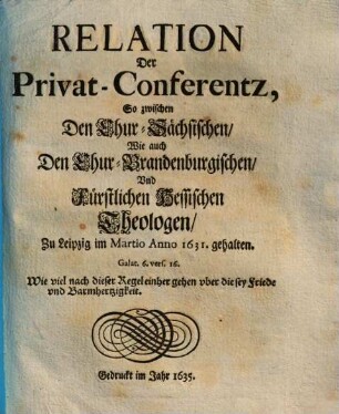 Relation Der Privat-Conferentz, So zwischen Den Chur-Sächsischen, Wie auch Den Chur-Brandenburgischen, Vnd Fürstlich Hessischen Theologen Zu Leipzig im Martio Anno 1631. gehalten