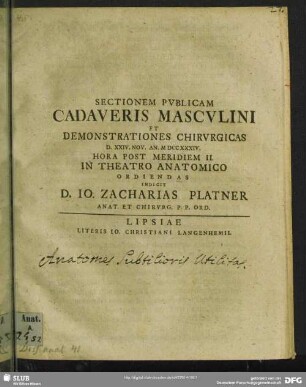 Sectionem Publicam Cadaveris Masculini Et Demonstrationes Chirurgicas D. XXIV. Nov. An. MDCCXXXIV. ... In Theatro Anatomico Ordiendas Indicit D. Jo. Zacharias Platner Anat. Et Chirurg. P. P. Ord.