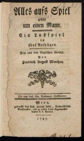 Alles aufs Spiel gesetzt um einen Mann : Ein Lustspiel in fünf Aufzügen. Frey aus dem Englischen übersetzt. Von Friedrich August Werthes. Für das kais. kön. National-Hoftheater