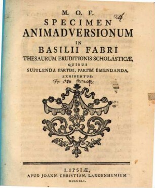 M. O. F. Specimen animadversionum in Basilii Fabri Thesaurum eruditionis scholasticae : quibus supplenda partim, partim emendanda, exhibentur