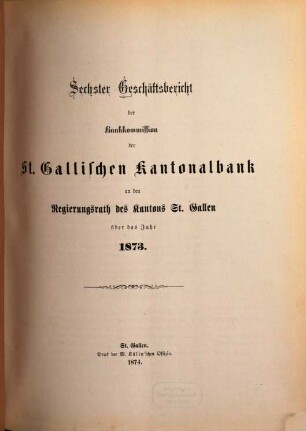 Geschäftsbericht der Bankkommission der St. Gallischen Kantonalbank an den Regierungsrat des Kantons St. Gallen : über das Jahr ..., 6. 1873