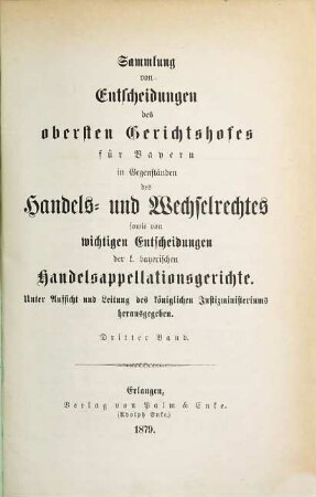 Sammlung von Entscheidungen des Obersten Gerichtshofes für Bayern in Gegenständen des Handels- und Wechselrechtes sowie von wichtigen Entscheidungen der k. bayerischen Handelsappellationsgerichte. 3. 1879