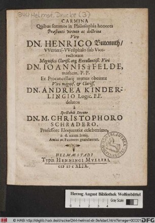 Carmina Quibus summos in Philosophia honores ... Dn. Henrico Butenuth/ Wertera-Wesphalo sub Vicerectoratu ... Dn. Joannis à Felde, ... Et Procancellarii munus obeunte ... Dn. Andrea Kinderlingio ... delatos a Spectabili Decano Dn. M. Christophoro Schradero, ... a. d. XXIIX. Iunii, Amici ac Fautores gratulantur