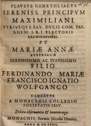 Plavsvs Genethliacvs Sereniss. Principvm Maximiliani Vtrivsqve Bav. Dvcis Com. Pal. Rheni S. R. I. Electoris Archidapiferi Et Mariae Annae Avstriacae Serenissimo Ac Svavissimo Filio Ferdinando Mariae Francisco Ignatio Wolfgango Cantatvs
