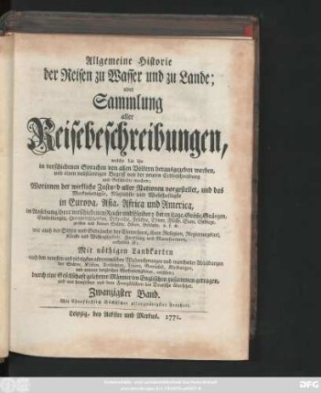 Bd. 20: Allgemeine Historie der Reisen zu Wasser und zu Lande; oder Sammlung aller Reisebeschreibungen, welche bis itzo in verschiedenen Sprachen von allen Völkern herausgegeben worden, und einen vollständigen Begriff von der neuern Erdbeschreibung und Geschichte machen : Worinnen der wirkliche Zustand aller Nationen vorgestellet, und das Merkwürdigste, Nützlichste und Wahrhaftigste in Europa, Asia, Africa und America ... enthalten ist ; Mit nöthigen Landkarten ... und mancherley Abbildungen ... versehen