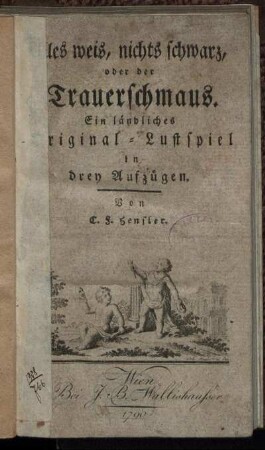 Alles weis, nichts schwarz, oder der Trauerschmaus : Ein ländliches Original-Lustspiel in drey Aufzügen