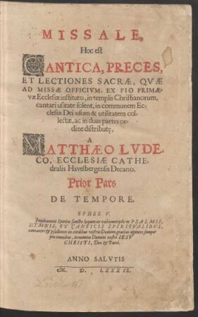 Missale, Hoc est Cantica, Preces, Et Lectiones Sacrae, Quae Ad Missae Officium, Ex Pio Primaevae Ecclesia instituto, in templis Christianorum, cantari usitate solent ... Prior Pars De Tempore.