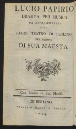 Lucius Papirius : ein Singespiel welches auf allergnädigsten Befehl Sr. Königl. Maj. in Preussen auf dem Berlinischen Schauplatz soll aufgeführet werden.