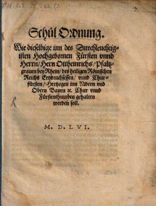 Schul Ordnung : Wie dieselbige inn des Durchleuchtigisten Hochgebornen Fürsten vnnd Herrn, Hern Ottheinrichs, Pfaltzgrauen bey Rhein, des heiligen Römischen Reichs Ertzdruchsessen, vnnd Churfürsten, Hertzogen inn Nidern vnd Obern Bayrn [et]c. Chur vnnd Fürstenthumben gehalten werden soll