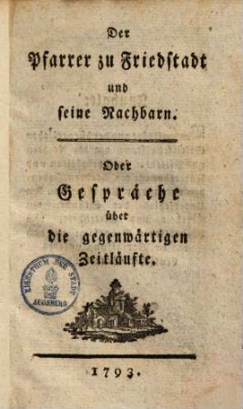 Der Pfarrer zu Friedstadt und seine Nachbarn : Oder Gespräche über die gegenwärtigen Zeitläufte