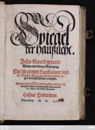 Spiegel || der haußucht.|| Jesus Syrach genandt/|| Sampt einer kurtzen Außlegung.|| Für die armen Haußuätter/vnd || jhr Gesinde/Wie sie ein Gottselig leben/ge=||gen menigklich sollen erzeygen.|| ... Caspar Huberinus.||