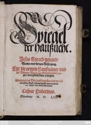 Spiegel || der haußucht.|| Jesus Syrach genandt/|| Sampt einer kurtzen Außlegung.|| Für die armen Haußuätter/vnd || jhr Gesinde/Wie sie ein Gottselig leben/ge=||gen menigklich sollen erzeygen.|| ... Caspar Huberinus.||