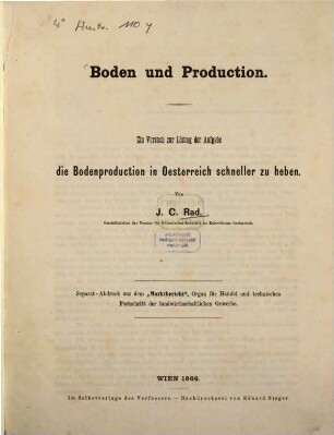 Boden und Production : ein Versuch zur Lösung der Aufgabe die Bodenproduction in Oesterreich schneller zu heben
