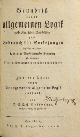 Grundriß einer reinen allgemeinen Logik nach Kantischen Grundsätzen zum Gebrauch für Vorlesungen : Begleitet mit einer weitern Auseinandersetzung für diejenigen die keine Vorlesungen darüber hören können, 2. Welcher die angewandte allgemeine Logik enthält