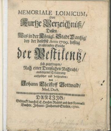 Memoriale Loimicum, Oder Kurtze Verzeichnüß/ Dessen/ Was in der Königl. Stadt Dantzig/ bey der daselbst Anno 1709. hefftig graßirenden Seuche der Pestilentz/ sich zugetragen