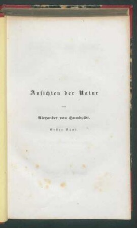 Ansichten der Natur, mit wissenschaftlichen Erläuterungen. / Von Alexander von Humboldt. - 3. verb. u. verm. Ausg. - 1. Bd