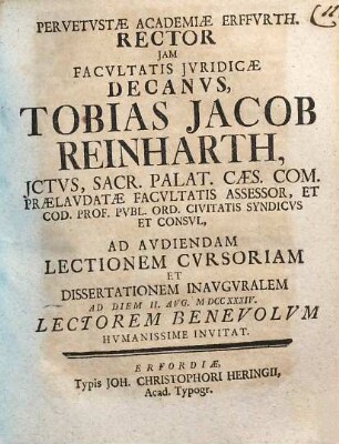 Pervetustae Academiae Erfurth. Rector iam facultatis iuridicae decanus, Tobias Jacob Reinharth ... ad audiendam lectionem cursoriam et dissertationem inauguralem ad diem II. Aug. MDCCXXXIV lectorum benevolum humanissime invitat