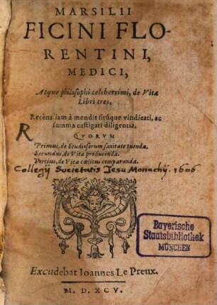Marsilii Ficini Florentini, Medici, Atque Philosophi celeberrimi, de Vita : Libri tres, Recèns iam à mendis sitúque vindicati, ac summa castigati diligentia, Qvorvm Primus, de Studiosorum sanitate tuenda. Secundus, de Vita producenda. Tertius, de Vita coelitus comparanda