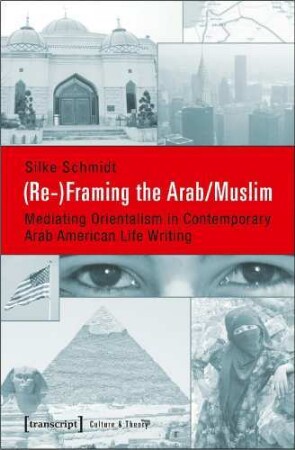(Re-)Framing the Arab/Muslim : Mediating Orientalism in Contemporary Arab American Life Writing