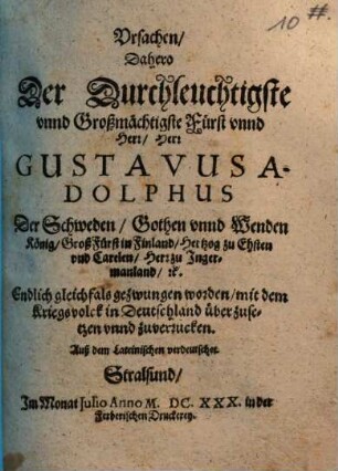 Ursachen, Dahero Der Durchleuchtigste unnd Großmächtigste Fürst unnd Herr, Herr Gustavus Adolphus Der Schweden, Gothen unnd Wenden König ... Endlich gleichfals gezwungen worden, mit dem Kriegsvolck in Deutschland überzusetzen unnd zuverrucken : Auß dem Lateinischen verdeutschet