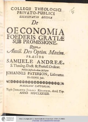 Collegii Theologici Privato-Publici Exercitatio ; Exercitatio decima : De Oeconomia Foederis Gratiæ Sub Promissione / [Exercitatio] Quam Aux: Deo Optin. Maxim. Praeside Samuele Andreæ... publice defendendam suscipiet Johannes Paterson, Lithvanus. Die XXVIII. Juni.