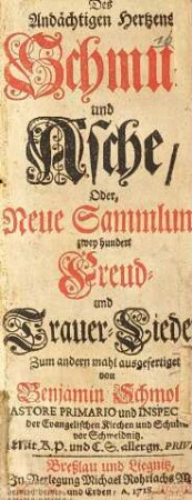 Des Andächtigen Hertzens Schmuck und Asche, Oder, Neue Sammlung zwey hundert Freud- und Trauer-Lieder