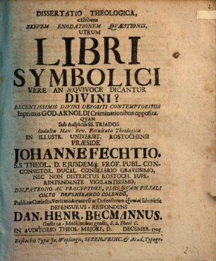 Dissertatio Theologica, exhibens Brevem Enodationem Qvaestionis, Utrum Libri Symbolici Vere An Aeqvivoce Dicantur Divini? : Recentissimis Divini Depositi Contemptoribus Inprimis God. Arnoldi Criminationibus opposita