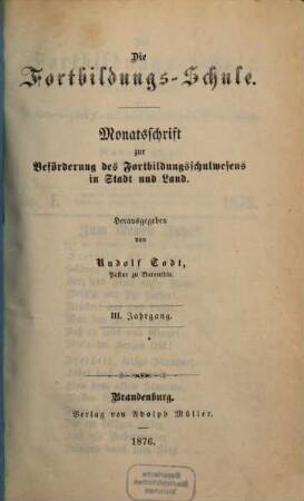 Die Fortbildungsschule : Monatsschrift zur Beförderung des Fortbildungsschulwesens in Stadt und Land, 3. 1876, H. 1