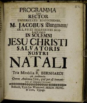 Programma Quo Rector Universitatis Rostochiensis, M. Jacobus Burgmann ... In Solemni Jesu Christi Salvatoris Nostri Natali Ad Tria Mirabilia B. Bernhardi pie meditanda Omnes Academiæ Cives, qua par est humanitate & diligentia hortatur