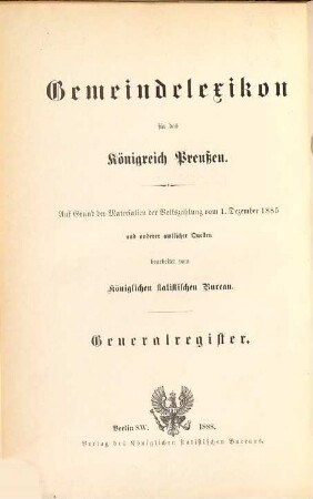 Gemeindelexikon für das Königreich Preußen : auf Grund der Materialien der Volkszählung vom 1. Dezember 1885 und anderen amtlichen Quellen, 14. Generalregister