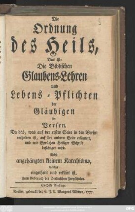 Die Ordnung des Heils, Das ist: Die Biblischen Glaubens-Lehren und Lebens-Pflichten der Gläubigen in Versen : ... Nebst angehängten kleinem Katechismo. welcher eingetheilt und erklärt ist ; Zum Gebrauch der Berlinschen Freyschulen