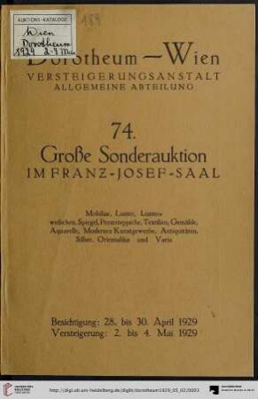Nr. 74: Grosse Auktion / Dorotheum, Wien, Allgemeine Versteigerungsabteilung: im Kaiser-Franz-Josef-Saal: Älteres und neuzeitliches Mobiliar, Schlaf-, Speise- und Herrenzimmer, Salons, Sitzgarnituren, Luster, Spiegel, Pianino, Perserteppiche, Textilien, Gemälde, Aquarelle, Zeichnungen ... : Versteigerung: Donnerstag, den 2., bis Samstag, den 4. Mai 1929
