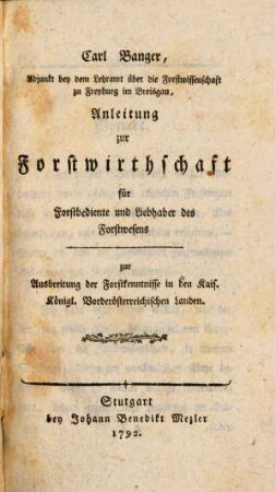 Carl Banger, Adjunkt bey dem Lehramt über die Forstwissenschaft zu Freyburg im Breisgau, Anleitung zur Forstwirthschaft für Forstbediente und Liebhaber des Forstwesens : zur Ausbreitung der Forstkenntnisse in den Kais. Königl. Vorderöstreichischen Landen